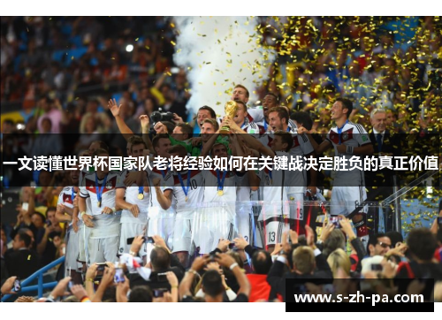 一文读懂世界杯国家队老将经验如何在关键战决定胜负的真正价值