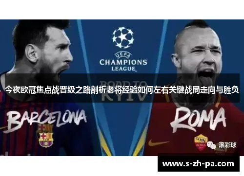 今夜欧冠焦点战晋级之路剖析老将经验如何左右关键战局走向与胜负