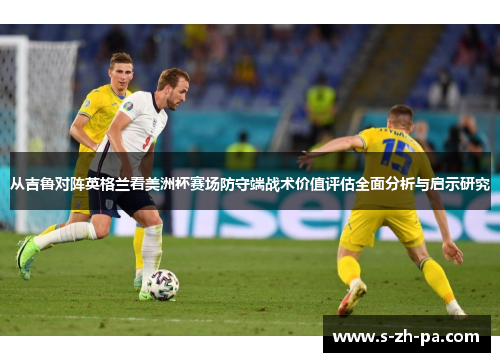 从吉鲁对阵英格兰看美洲杯赛场防守端战术价值评估全面分析与启示研究
