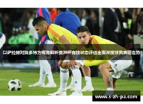 以萨拉赫对阵多特为视角解析美洲杯竞技状态评估全面深度球员表现走势