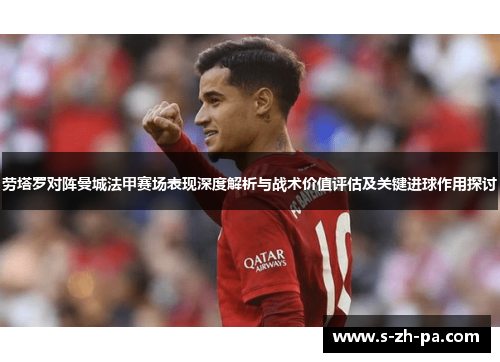 劳塔罗对阵曼城法甲赛场表现深度解析与战术价值评估及关键进球作用探讨