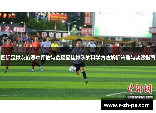 国际足球友谊赛中评估与选择最佳球队的科学方法解析策略与实践指南