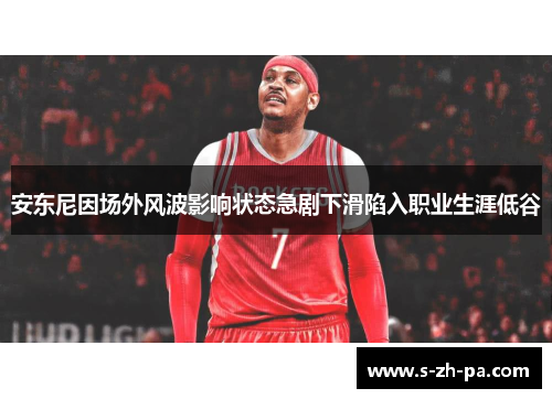 安东尼因场外风波影响状态急剧下滑陷入职业生涯低谷