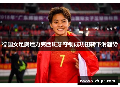 德国女足奥运力克西班牙夺铜成功扭转下滑趋势
