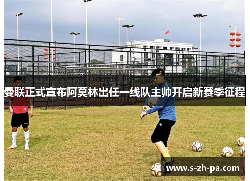 曼联正式宣布阿莫林出任一线队主帅开启新赛季征程