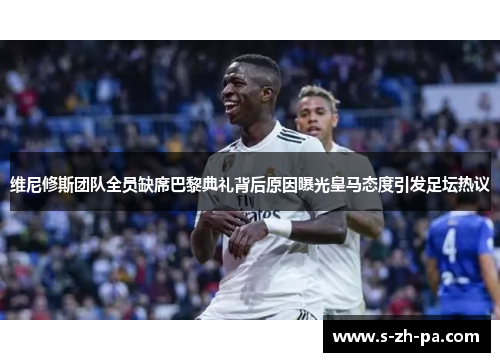 维尼修斯团队全员缺席巴黎典礼背后原因曝光皇马态度引发足坛热议