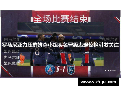 罗马尼亚力压群雄夺小组头名晋级表现惊艳引发关注