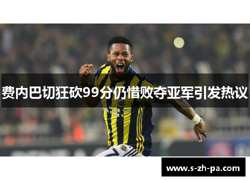 费内巴切狂砍99分仍惜败夺亚军引发热议