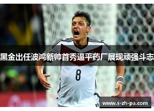 黑金出任波鸿新帅首秀逼平药厂展现顽强斗志