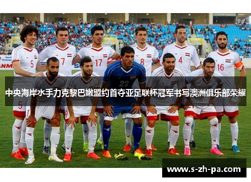 中央海岸水手力克黎巴嫩盟约首夺亚足联杯冠军书写澳洲俱乐部荣耀