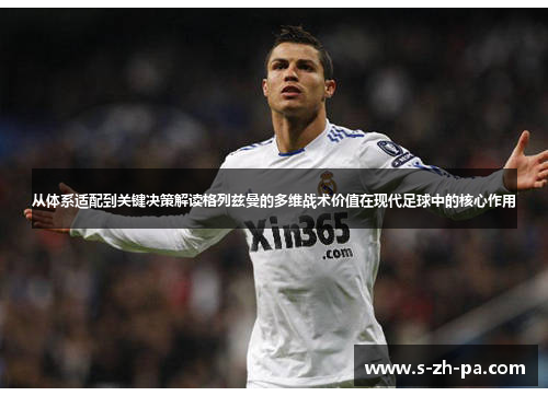 从体系适配到关键决策解读格列兹曼的多维战术价值在现代足球中的核心作用