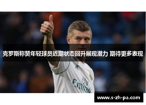 克罗斯称赞年轻球员近期状态回升展现潜力 期待更多表现