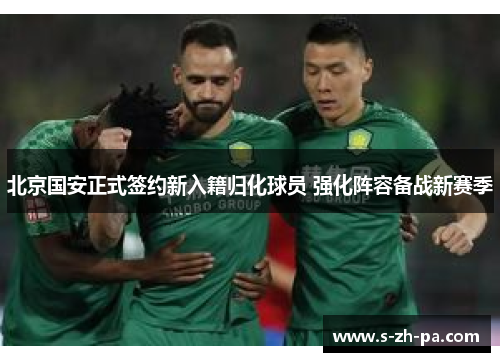 北京国安正式签约新入籍归化球员 强化阵容备战新赛季