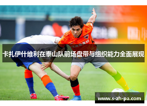 卡扎伊什维利在泰山队前场盘带与组织能力全面展现