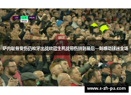 萨内耻骨受伤仍咬牙出战欧冠生死战带伤拼到最后一刻感动球迷全场