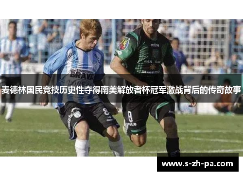 麦德林国民竞技历史性夺得南美解放者杯冠军激战背后的传奇故事