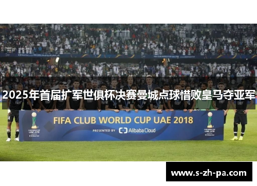 2025年首届扩军世俱杯决赛曼城点球惜败皇马夺亚军