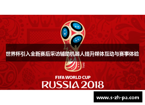 世界杯引入全新赛后采访辅助机器人提升媒体互动与赛事体验