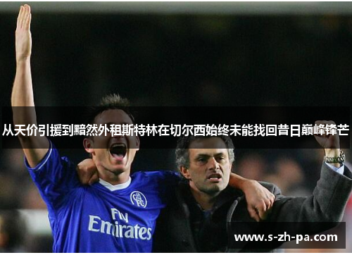 从天价引援到黯然外租斯特林在切尔西始终未能找回昔日巅峰锋芒