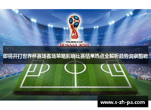 即将开打世界杯赛场客场策略影响比赛结果热点全解析趋势洞察前瞻