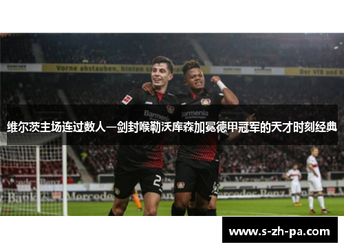 维尔茨主场连过数人一剑封喉勒沃库森加冕德甲冠军的天才时刻经典