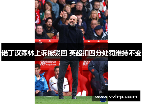 诺丁汉森林上诉被驳回 英超扣四分处罚维持不变
