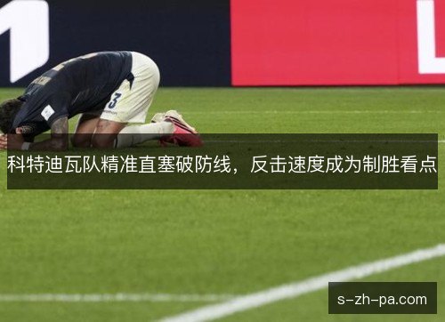 科特迪瓦队精准直塞破防线，反击速度成为制胜看点