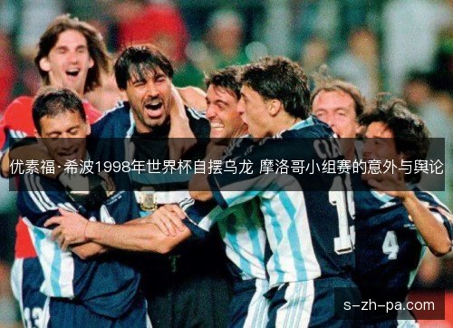 优素福·希波1998年世界杯自摆乌龙 摩洛哥小组赛的意外与舆论