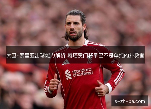 大卫·索里亚出球能力解析 赫塔费门将早已不是单纯的扑救者